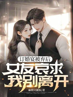 订婚宴被弃后,女友哀求我别离开 订婚宴被弃后,女友哀求我别离开
