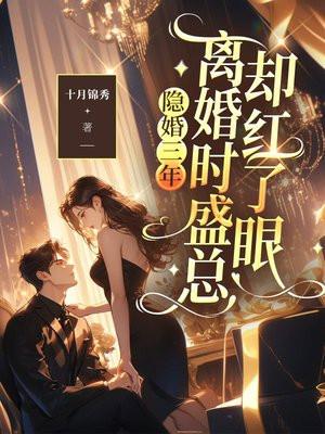 隐婚三年,离婚时盛总却红了眼 隐婚三年,离婚时盛总却红了眼
