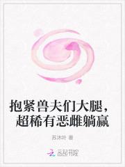 抱紧兽夫们大腿,超稀有恶雌躺赢 抱紧兽夫们大腿,超稀有恶雌躺赢