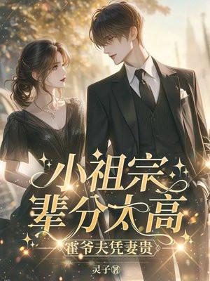 小祖宗辈分太高,霍爷夫凭妻贵 小祖宗辈分太高,霍爷夫凭妻贵