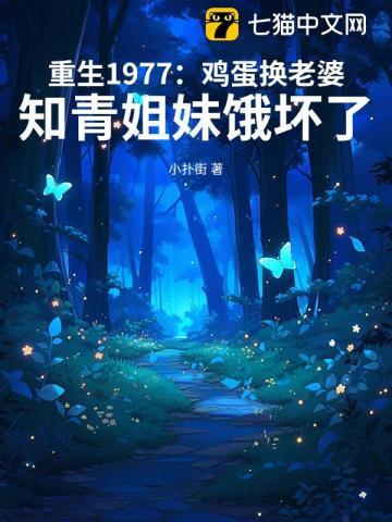 重生1977:鸡蛋换老婆,知青姐妹饿坏了 重生1977:鸡蛋换老婆,知青姐妹饿坏了