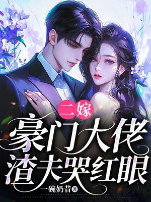 二嫁豪门大佬,渣夫哭红眼 二嫁豪门大佬,渣夫哭红眼