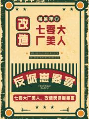七零大厂美人,改造反派崽暴富 七零大厂美人,改造反派崽暴富