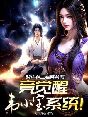 晚年被三老婆背刺,竟觉醒韦小宝系统 晚年被三老婆背刺,竟觉醒韦小宝系统