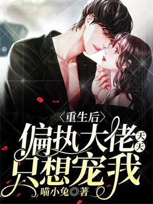 重生后,偏执大佬天天只想宠我 重生后,偏执大佬天天只想宠我