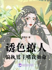 诱色撩人,偏执男主嗜我如命 诱色撩人,偏执男主嗜我如命