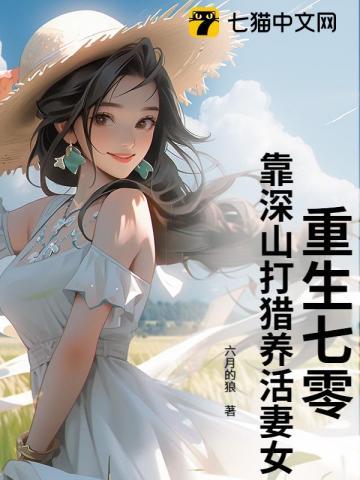 重生七零,靠深山打猎养活妻女! 重生七零,靠深山打猎养活妻女!