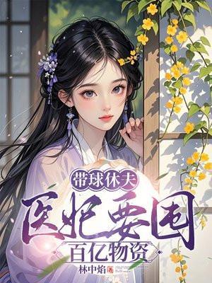 带球休夫,医妃要囤百亿物资 带球休夫,医妃要囤百亿物资
