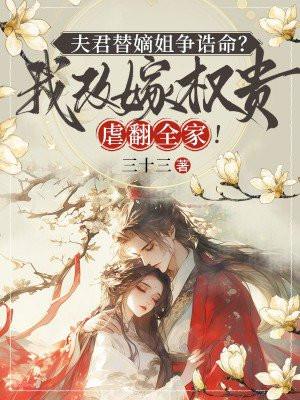 夫君替嫡姐争诰命?我改嫁权贵虐翻全家! 夫君替嫡姐争诰命?我改嫁权贵虐翻全家!