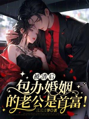 被渣后,包办婚约的老公是首富 被渣后,包办婚约的老公是首富