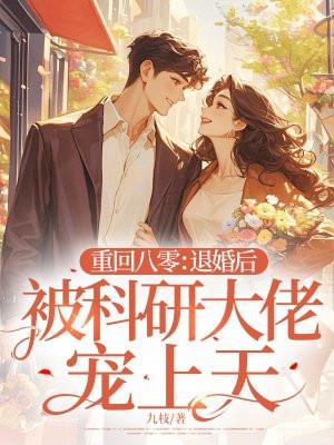重回八零:退婚后被科研大佬宠上天 重回八零:退婚后被科研大佬宠上天