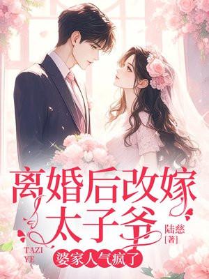 离婚后改嫁太子爷,婆家人气疯了 离婚后改嫁太子爷,婆家人气疯了