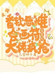 香软恶雌会画符,全星际大佬疯抢 香软恶雌会画符,全星际大佬疯抢