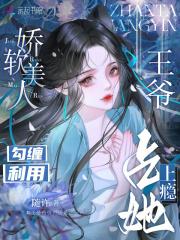 娇软美人勾缠利用,王爷占她上瘾 娇软美人勾缠利用,王爷占她上瘾