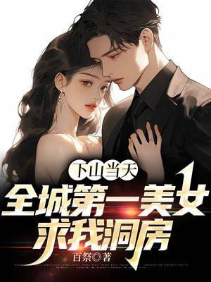 下山当天,全城第一美女求我洞房 下山当天,全城第一美女求我洞房
