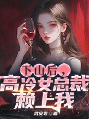 下山后,高冷女总裁赖上我 下山后,高冷女总裁赖上我