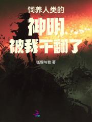 饲养人类的神明被我干翻了 饲养人类的神明被我干翻了