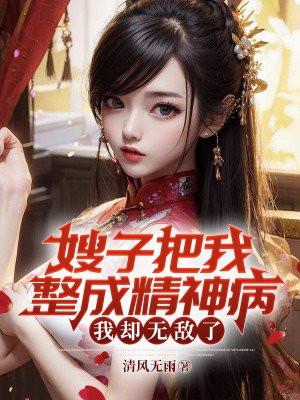 嫂子把我整成精神病,我却无敌了 嫂子把我整成精神病,我却无敌了