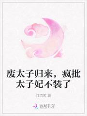 废太子归来,疯批太子妃不装了 废太子归来,疯批太子妃不装了