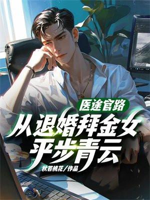 医途官路,从退婚拜金女平步青云! 医途官路,从退婚拜金女平步青云!