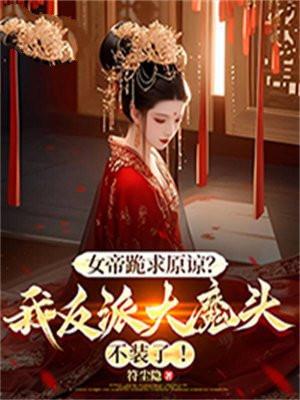 女帝跪求原谅?我反派大魔头不装了! 女帝跪求原谅?我反派大魔头不装了!