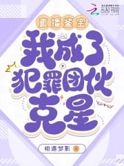 直播鉴宝:我成了犯罪团伙克星 直播鉴宝:我成了犯罪团伙克星