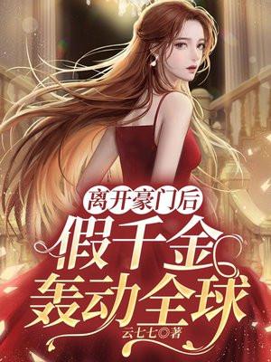离开豪门后,假千金轰动全球 离开豪门后,假千金轰动全球