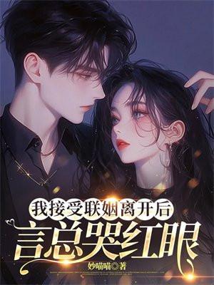 我接受联姻离开后,言总哭红眼 我接受联姻离开后,言总哭红眼