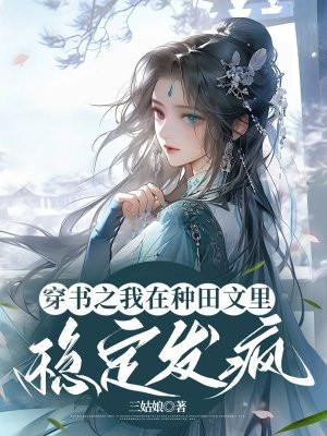 穿书之我在种田文里稳定发疯 穿书之我在种田文里稳定发疯
