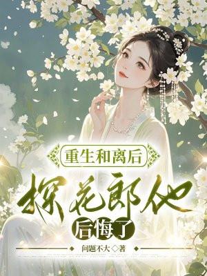 重生和离后,探花郎他后悔了 重生和离后,探花郎他后悔了