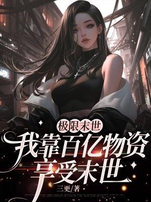 极限末世,我靠百亿物资享受末世 极限末世,我靠百亿物资享受末世