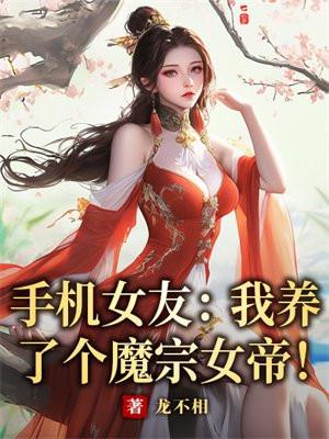 手机女友:我养了个魔宗女帝! 手机女友:我养了个魔宗女帝!