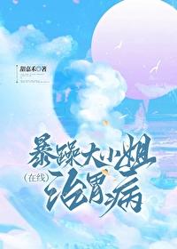 暴躁大小姐在线治胃病 暴躁大小姐在线治胃病