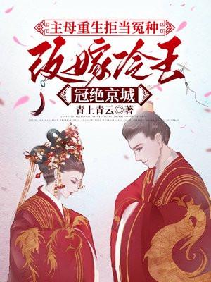 主母重生拒当冤种,改嫁冷王冠绝京城 主母重生拒当冤种,改嫁冷王冠绝京城