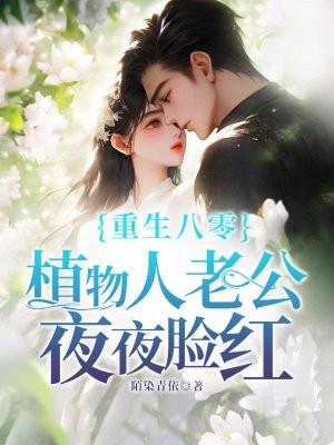 重生八零,植物人老公夜夜脸红 重生八零,植物人老公夜夜脸红