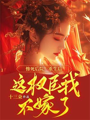 惨死后院!重生后这权臣我不嫁了 惨死后院!重生后这权臣我不嫁了