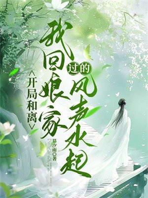 开局和离,我回娘家过的风声水起 开局和离,我回娘家过的风声水起