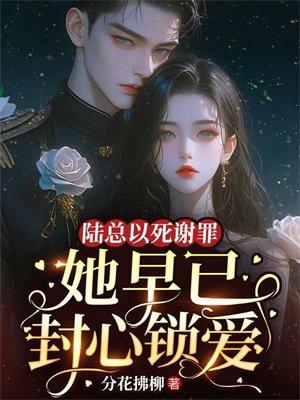 陆总以死谢罪,她早已封心锁爱 陆总以死谢罪,她早已封心锁爱