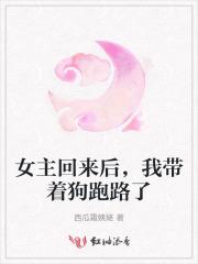 女主回来后,我带着狗跑路了 女主回来后,我带着狗跑路了