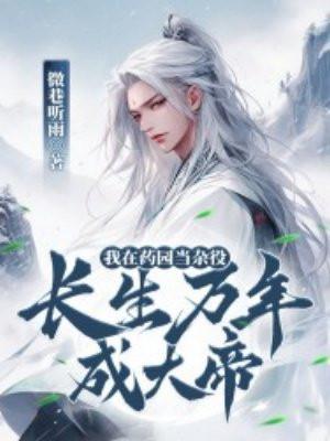 我在药园当杂役,长生万年成大帝 我在药园当杂役,长生万年成大帝