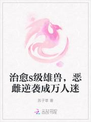治愈s级雄兽,恶雌逆袭成万人迷 治愈s级雄兽,恶雌逆袭成万人迷