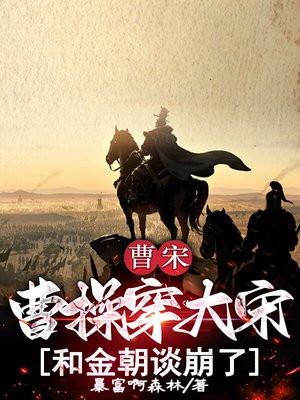 曹宋:曹操穿大宋,和金朝谈崩了! 曹宋:曹操穿大宋,和金朝谈崩了!