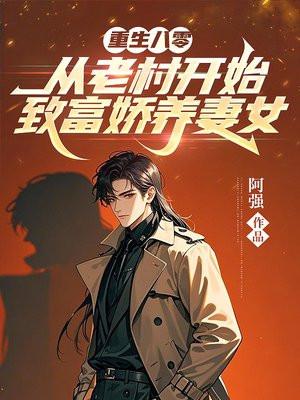 重生八零,从老村开始致富娇养妻女 重生八零,从老村开始致富娇养妻女