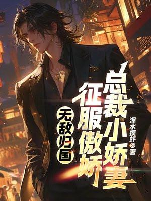 无敌归国:征服傲娇总裁小娇妻 无敌归国:征服傲娇总裁小娇妻