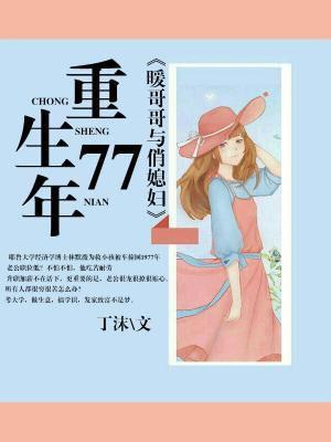 重生77年,暖哥哥与俏媳妇 重生77年,暖哥哥与俏媳妇