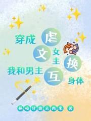 穿成虐文女主,我和男主互换身体 穿成虐文女主,我和男主互换身体
