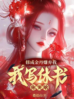 修成金丹嫌弃我,我写休书你哭啥 修成金丹嫌弃我,我写休书你哭啥