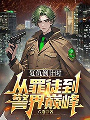 复仇倒计时:从罪徒到警界巅峰 复仇倒计时:从罪徒到警界巅峰