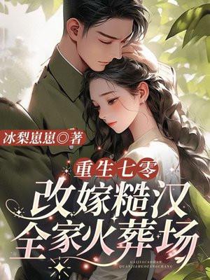 重生七零,改嫁糙汉全家火葬场 重生七零,改嫁糙汉全家火葬场