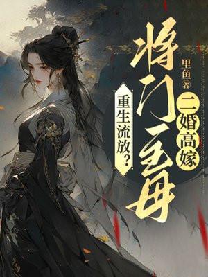 重生流放?将门主母二婚高嫁 重生流放?将门主母二婚高嫁